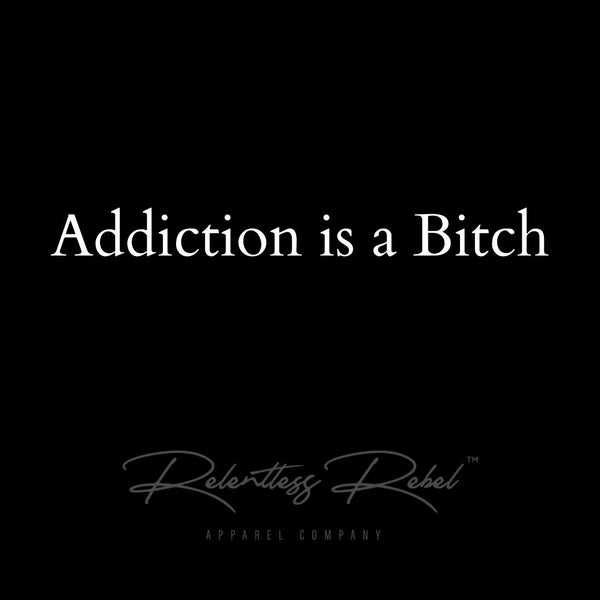 Rebel Talk: Addiction is a Bitch